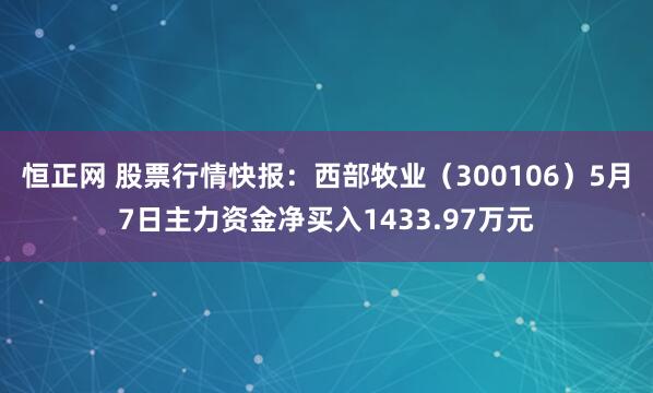 恒正网 股票行情快报：西部牧业（300106）5月7日主力资金净买入1433.97万元