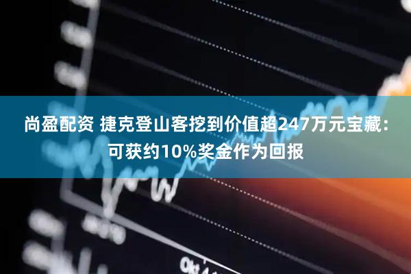 尚盈配资 捷克登山客挖到价值超247万元宝藏：可获约10%奖金作为回报