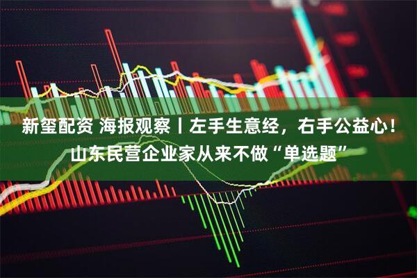 新玺配资 海报观察丨左手生意经，右手公益心！山东民营企业家从来不做“单选题”
