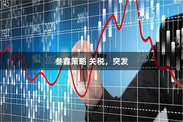 叁鑫策略 关税，突发