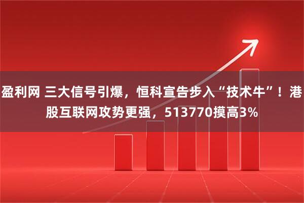 盈利网 三大信号引爆，恒科宣告步入“技术牛”！港股互联网攻势更强，513770摸高3%