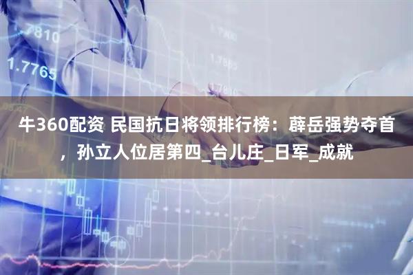 牛360配资 民国抗日将领排行榜：薜岳强势夺首，孙立人位居第四_台儿庄_日军_成就