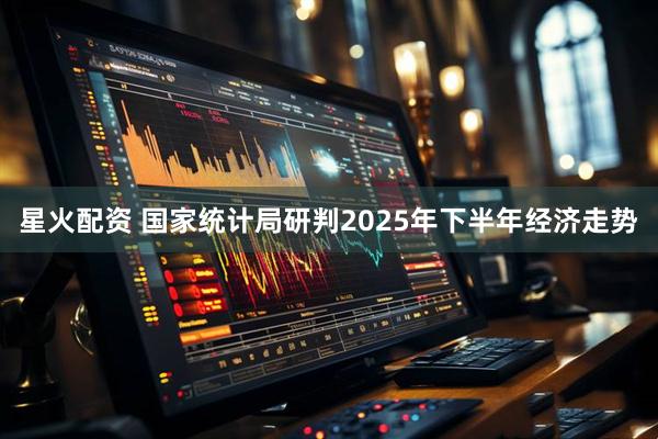星火配资 国家统计局研判2025年下半年经济走势