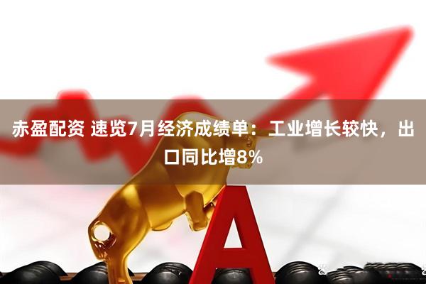 赤盈配资 速览7月经济成绩单：工业增长较快，出口同比增8%