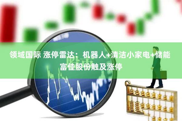 领域国际 涨停雷达：机器人+清洁小家电+储能 富佳股份触及涨停