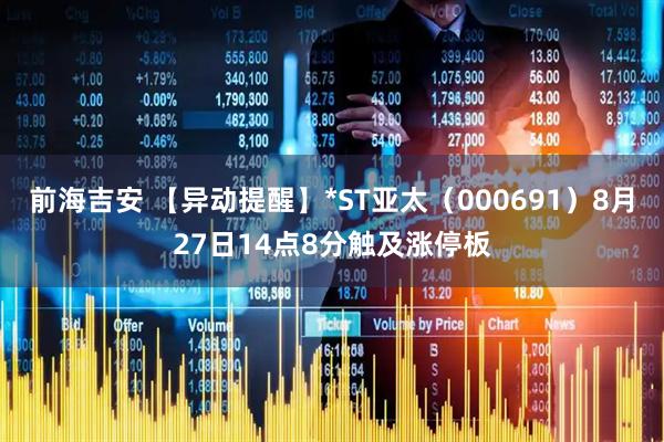 前海吉安 【异动提醒】*ST亚太（000691）8月27日14点8分触及涨停板
