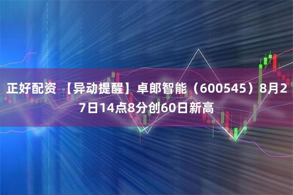 正好配资 【异动提醒】卓郎智能（600545）8月27日14点8分创60日新高