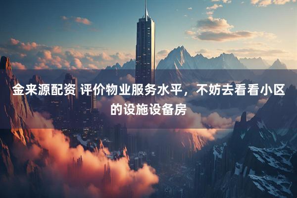 金来源配资 评价物业服务水平，不妨去看看小区的设施设备房
