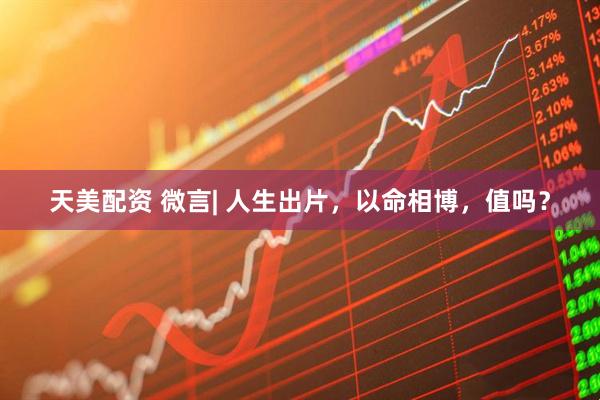 天美配资 微言| 人生出片，以命相博，值吗？