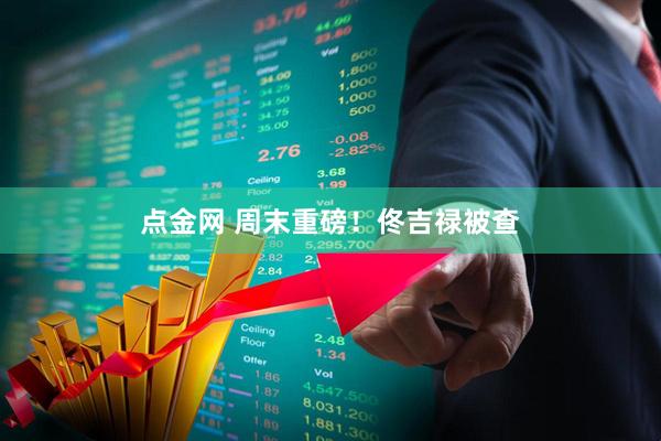 点金网 周末重磅！佟吉禄被查