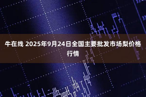 牛在线 2025年9月24日全国主要批发市场梨价格行情