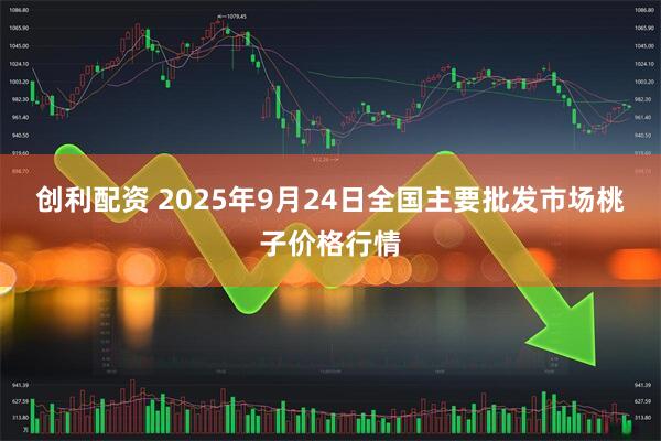 创利配资 2025年9月24日全国主要批发市场桃子价格行情