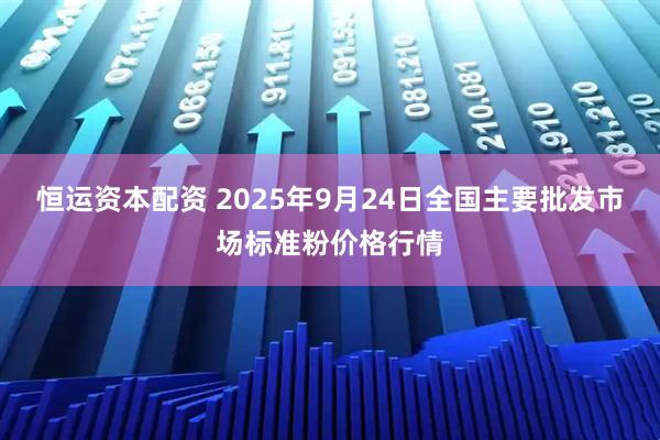 恒运资本配资 2025年9月24日全国主要批发市场标准粉价格行情