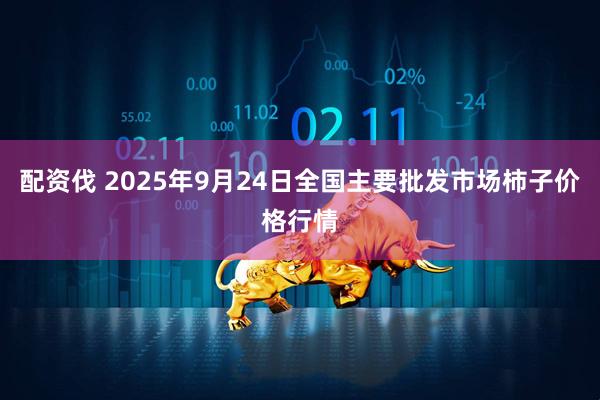 配资伐 2025年9月24日全国主要批发市场柿子价格行情