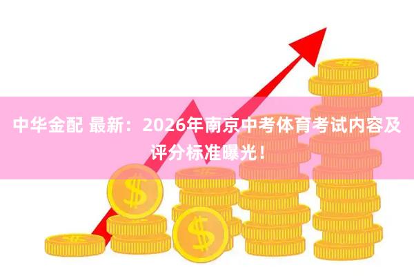 中华金配 最新：2026年南京中考体育考试内容及评分标准曝光！