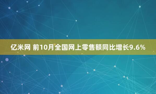 亿米网 前10月全国网上零售额同比增长9.6%