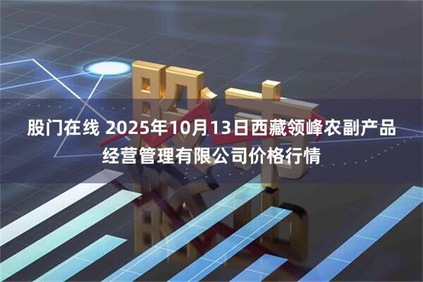股门在线 2025年10月13日西藏领峰农副产品经营管理有限公司价格行情