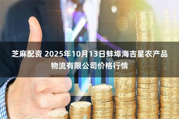 芝麻配资 2025年10月13日蚌埠海吉星农产品物流有限公司价格行情