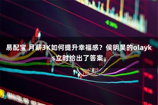 易配宝 月薪3K如何提升幸福感?侯明昊的olayks立时给出了答案。