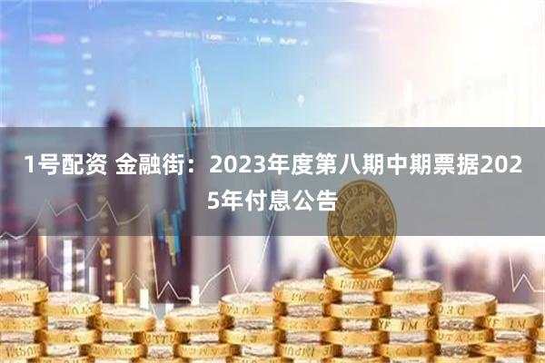 1号配资 金融街:2023年度第八期中期票据2025年付息公告